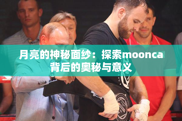 月亮的神秘面纱：探索moonca背后的奥秘与意义