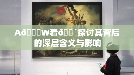 A🔞W看🔴探讨其背后的深层含义与影响