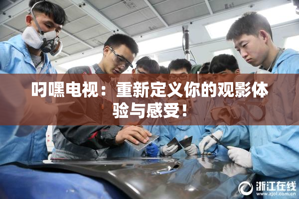 叼嘿电视：重新定义你的观影体验与感受！