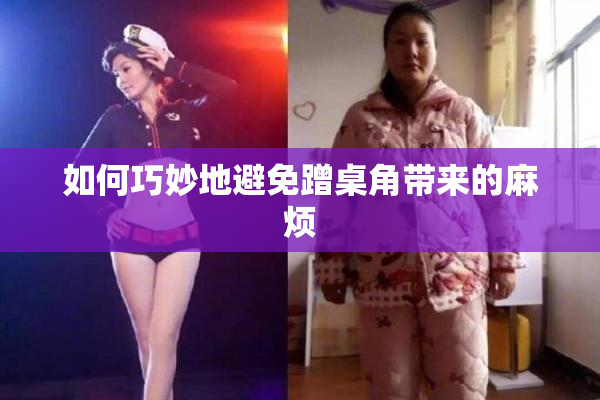 如何巧妙地避免蹭桌角带来的麻烦