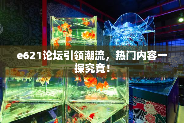 e621论坛引领潮流，热门内容一探究竟！
