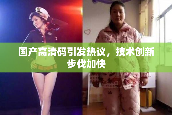 国产高清码引发热议，技术创新步伐加快