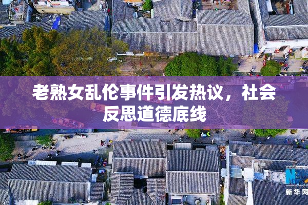 老熟女乱伦事件引发热议，社会反思道德底线