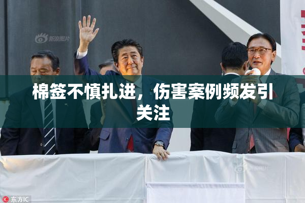 棉签不慎扎进，伤害案例频发引关注