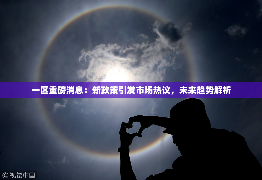 一区重磅消息：新政策引发市场热议，未来趋势解析
