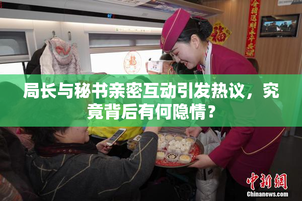 局长与秘书亲密互动引发热议，究竟背后有何隐情？