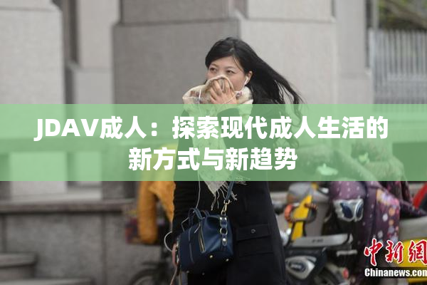 JDAV成人：探索现代成人生活的新方式与新趋势