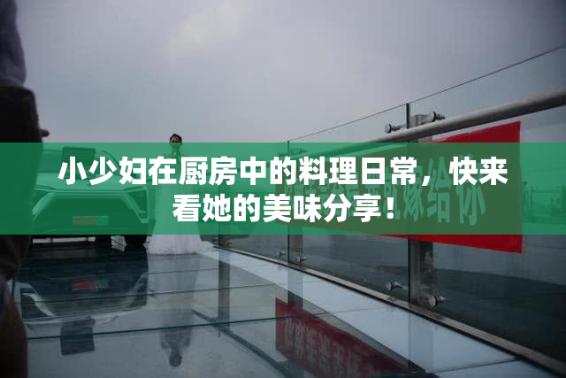 小少妇在厨房中的料理日常，快来看她的美味分享！
