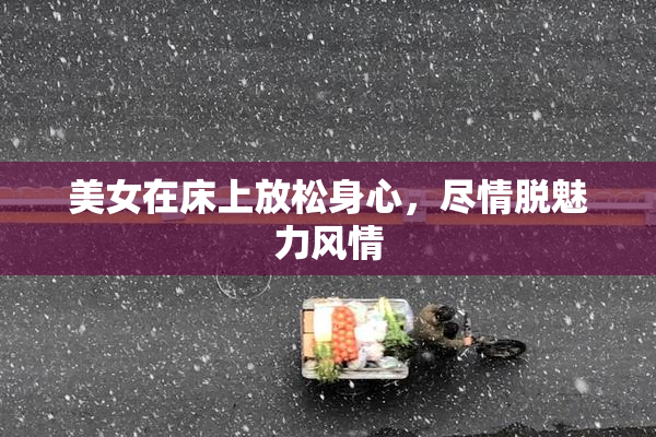 美女在床上放松身心，尽情脱魅力风情