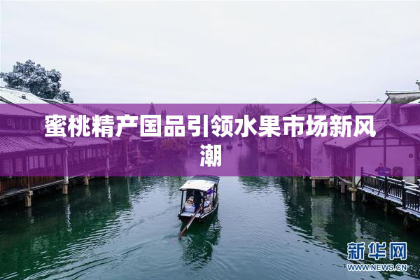 蜜桃精产国品引领水果市场新风潮
