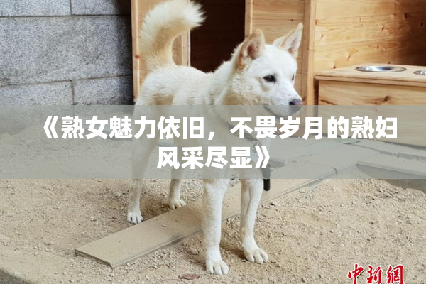 《熟女魅力依旧，不畏岁月的熟妇风采尽显》