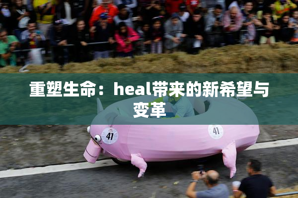 重塑生命：heal带来的新希望与变革