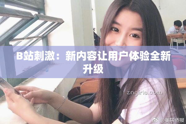 B站刺激：新内容让用户体验全新升级