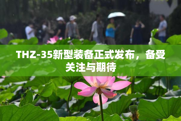 THZ-35新型装备正式发布，备受关注与期待