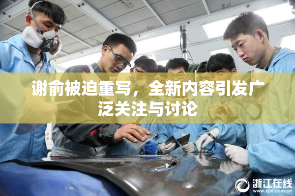 谢俞被迫重写，全新内容引发广泛关注与讨论