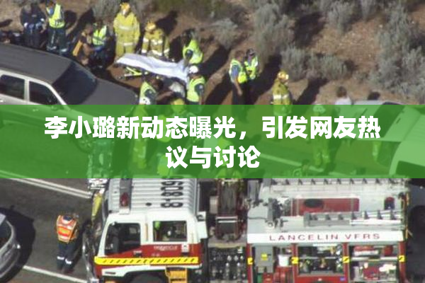 李小璐新动态曝光，引发网友热议与讨论