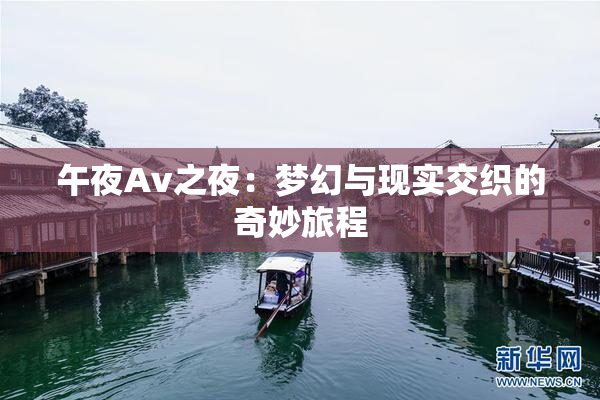 午夜Av之夜：梦幻与现实交织的奇妙旅程