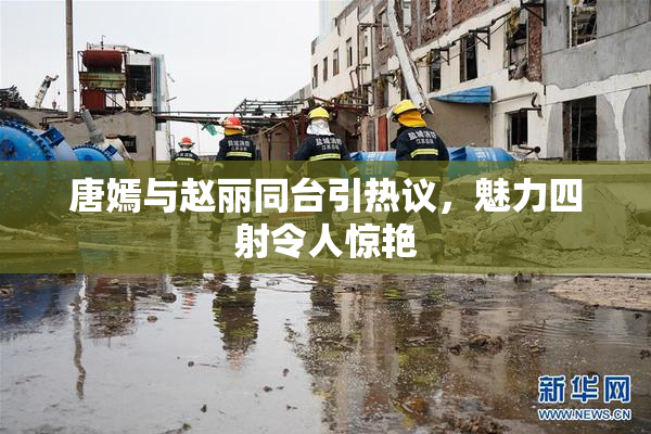 唐嫣与赵丽同台引热议，魅力四射令人惊艳