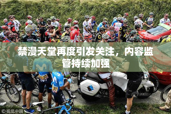 禁漫天堂再度引发关注，内容监管持续加强
