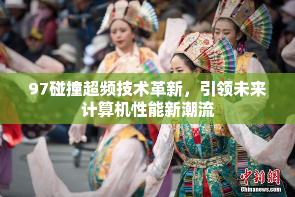 97碰撞超频技术革新，引领未来计算机性能新潮流