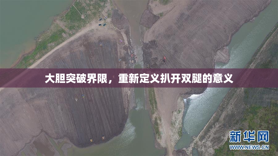 大胆突破界限，重新定义扒开双腿的意义