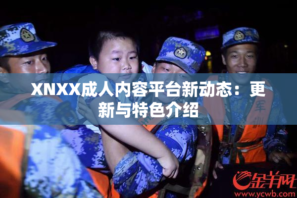 XNXX成人内容平台新动态：更新与特色介绍