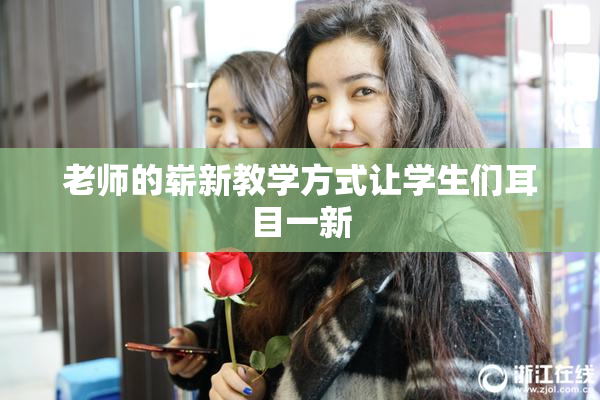 老师的崭新教学方式让学生们耳目一新