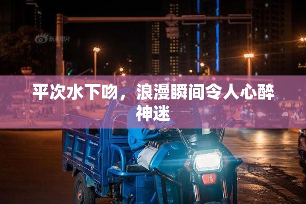 平次水下吻，浪漫瞬间令人心醉神迷