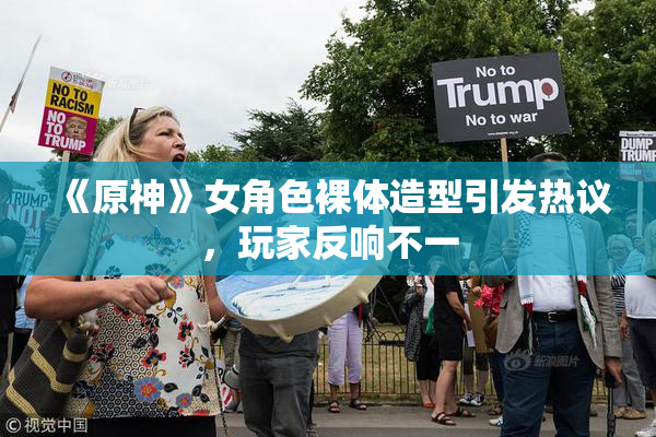 《原神》女角色裸体造型引发热议，玩家反响不一