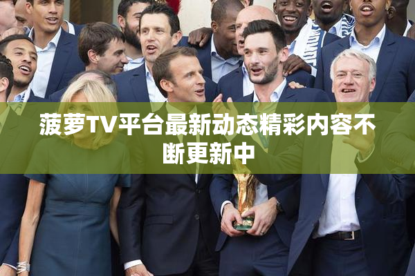 菠萝TV平台最新动态精彩内容不断更新中