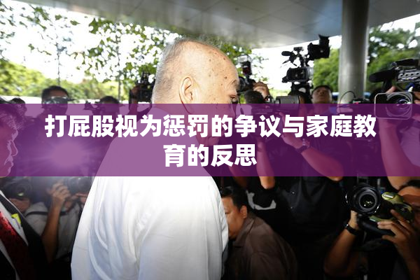 打屁股视为惩罚的争议与家庭教育的反思