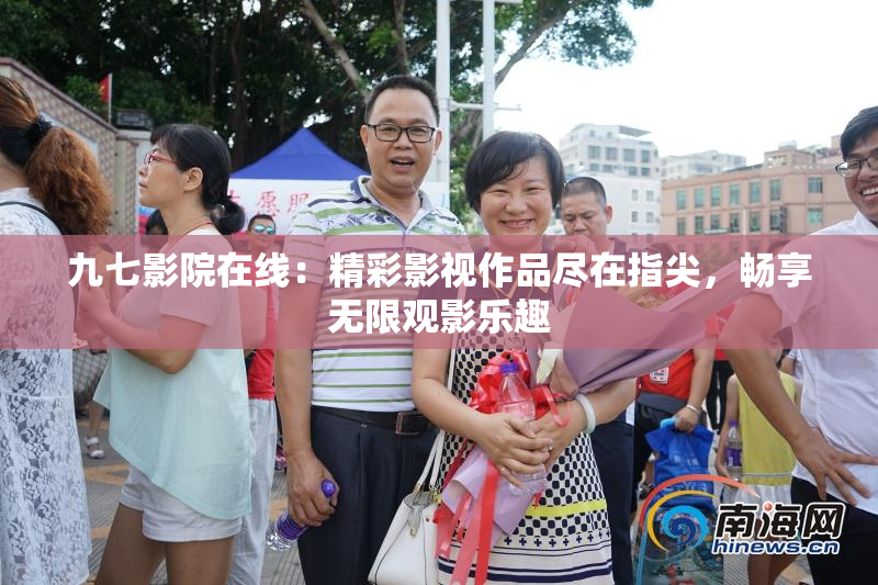 九七影院在线：精彩影视作品尽在指尖，畅享无限观影乐趣