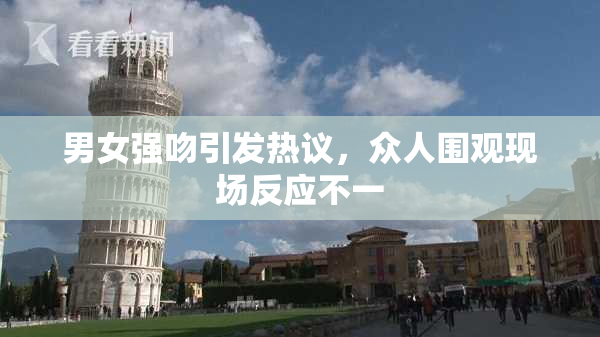男女强吻引发热议，众人围观现场反应不一