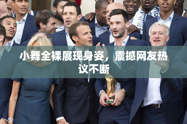 小舞全裸展现身姿，震撼网友热议不断