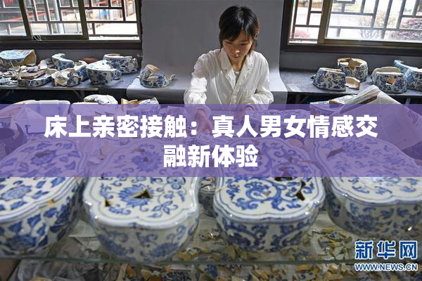 床上亲密接触：真人男女情感交融新体验