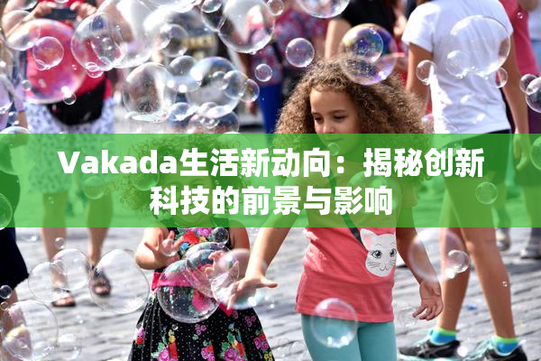 Vakada生活新动向：揭秘创新科技的前景与影响