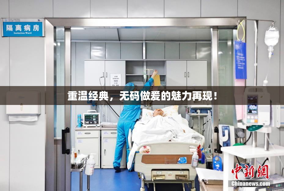 重温经典，无码做爰的魅力再现！