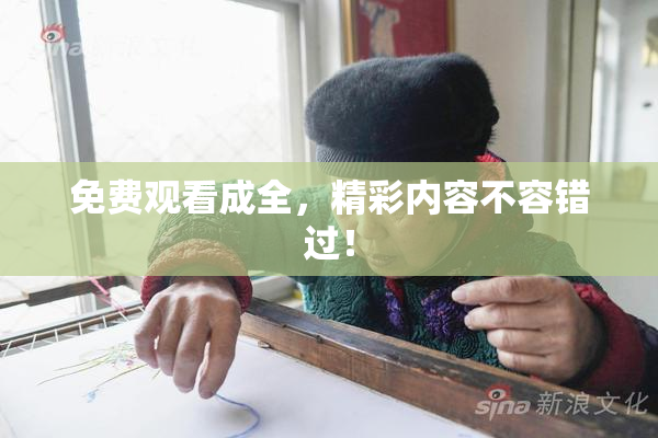 免费观看成全，精彩内容不容错过！
