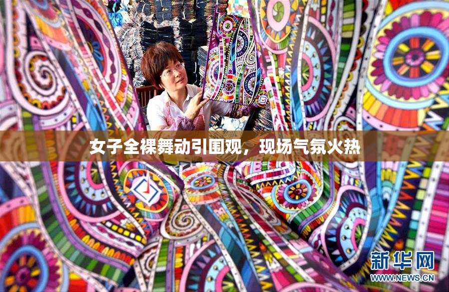 女子全裸舞动引围观，现场气氛火热