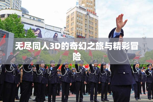 无尽同人3D的奇幻之旅与精彩冒险