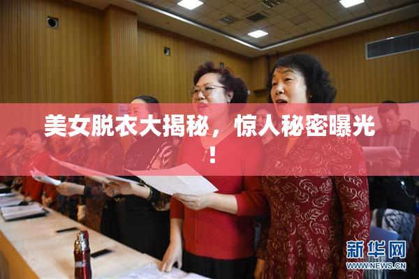 美女脱衣大揭秘，惊人秘密曝光！