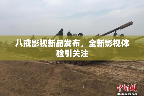 八戒影视新品发布，全新影视体验引关注