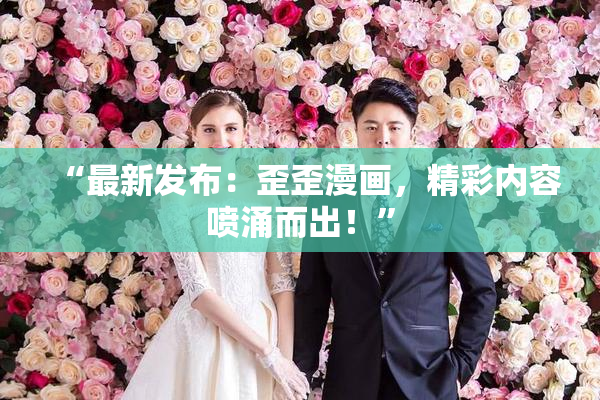 “最新发布：歪歪漫画，精彩内容喷涌而出！”