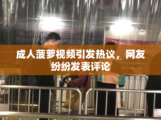 成人菠萝视频引发热议，网友纷纷发表评论