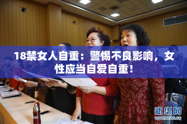 18禁女人自重：警惕不良影响，女性应当自爱自重！