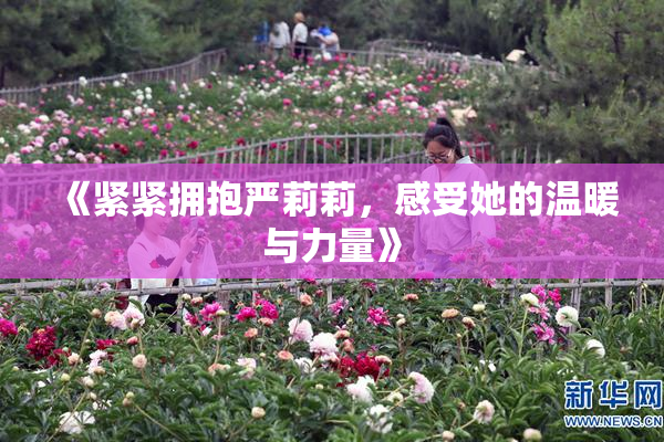 《紧紧拥抱严莉莉，感受她的温暖与力量》