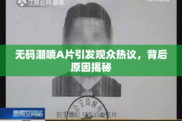 无码潮喷A片引发观众热议，背后原因揭秘