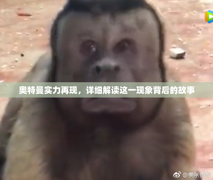 奥特曼实力再现，详细解读这一现象背后的故事