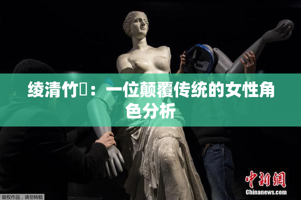 绫清竹婬：一位颠覆传统的女性角色分析