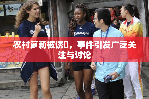 农村箩莉被诱奷，事件引发广泛关注与讨论